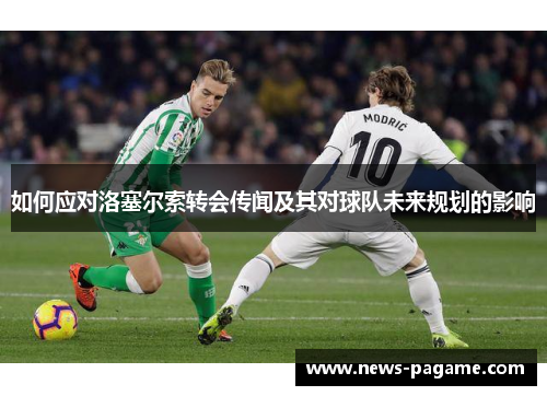 如何应对洛塞尔索转会传闻及其对球队未来规划的影响 如何应对洛塞尔索转会传闻及其对球队未来规划的影响