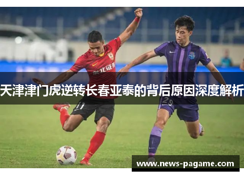 天津津门虎逆转长春亚泰的背后原因深度解析 天津津门虎逆转长春亚泰的背后原因深度解析