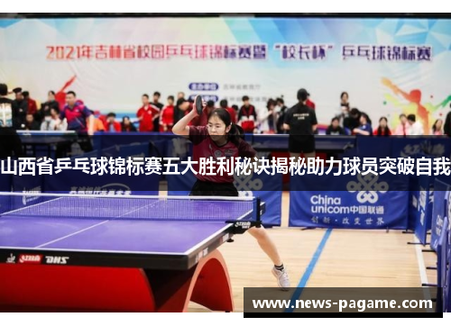 山西省乒乓球锦标赛五大胜利秘诀揭秘助力球员突破自我