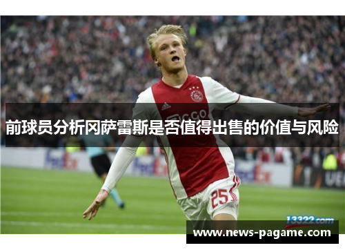 前球员分析冈萨雷斯是否值得出售的价值与风险 前球员分析冈萨雷斯是否值得出售的价值与风险