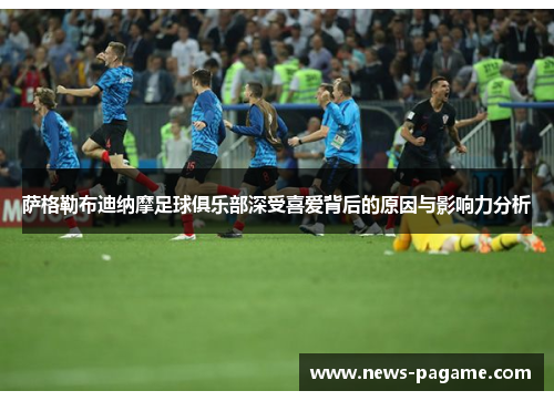 萨格勒布迪纳摩足球俱乐部深受喜爱背后的原因与影响力分析 萨格勒布迪纳摩足球俱乐部深受喜爱背后的原因与影响力分析