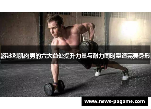 游泳对肌肉男的六大益处提升力量与耐力同时塑造完美身形 游泳对肌肉男的六大益处提升力量与耐力同时塑造完美身形