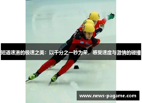 短道速滑的极速之美:以千分之一秒为荣,感受速度与激情的碰撞 短道速滑的极速之美:以千分之一秒为荣,感受速度与激情的碰撞