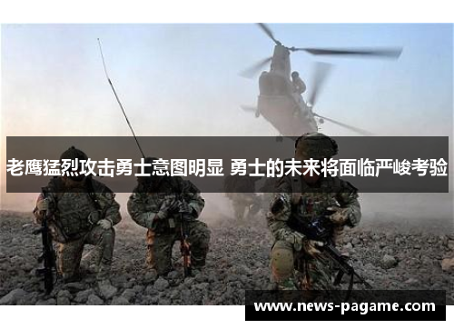 老鹰猛烈攻击勇士意图明显 勇士的未来将面临严峻考验 老鹰猛烈攻击勇士意图明显 勇士的未来将面临严峻考验