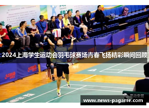 2024上海学生运动会羽毛球赛场青春飞扬精彩瞬间回顾 2024上海学生运动会羽毛球赛场青春飞扬精彩瞬间回顾