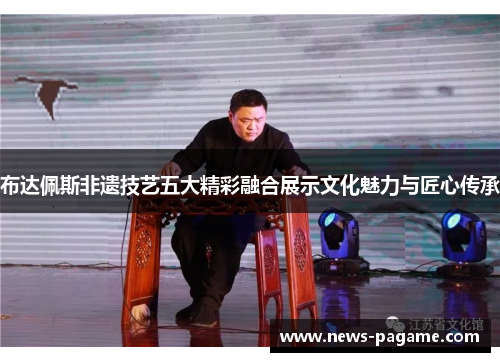 布达佩斯非遗技艺五大精彩融合展示文化魅力与匠心传承 布达佩斯非遗技艺五大精彩融合展示文化魅力与匠心传承