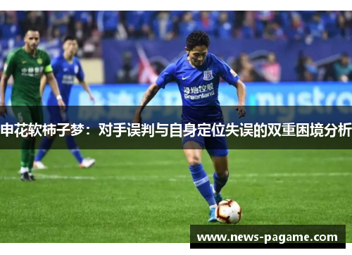 申花软柿子梦:对手误判与自身定位失误的双重困境分析 申花软柿子梦:对手误判与自身定位失误的双重困境分析