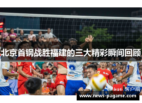 北京首钢战胜福建的三大精彩瞬间回顾 北京首钢战胜福建的三大精彩瞬间回顾