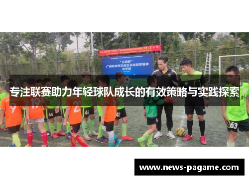 专注联赛助力年轻球队成长的有效策略与实践探索 专注联赛助力年轻球队成长的有效策略与实践探索