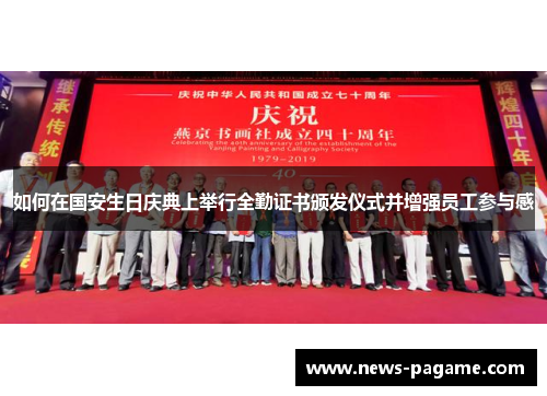 如何在国安生日庆典上举行全勤证书颁发仪式并增强员工参与感 如何在国安生日庆典上举行全勤证书颁发仪式并增强员工参与感
