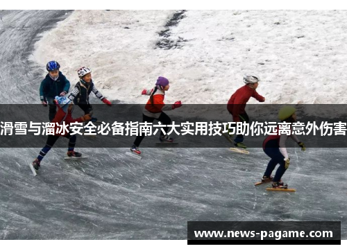 滑雪与溜冰安全必备指南六大实用技巧助你远离意外伤害 滑雪与溜冰安全必备指南六大实用技巧助你远离意外伤害
