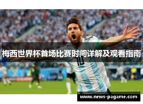 梅西世界杯首场比赛时间详解及观看指南