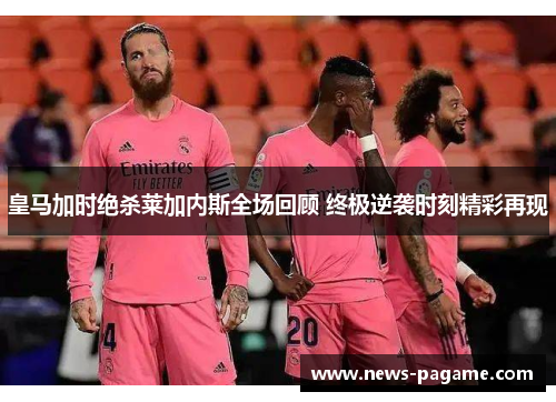 皇马加时绝杀莱加内斯全场回顾 终极逆袭时刻精彩再现 皇马加时绝杀莱加内斯全场回顾 终极逆袭时刻精彩再现