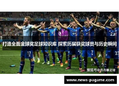 打造全面金球奖足球知识库 探索历届获奖球员与历史瞬间 打造全面金球奖足球知识库 探索历届获奖球员与历史瞬间