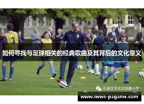 如何寻找与足球相关的经典歌曲及其背后的文化意义 如何寻找与足球相关的经典歌曲及其背后的文化意义
