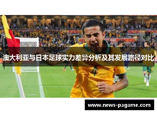 澳大利亚与日本足球实力差异分析及其发展路径对比