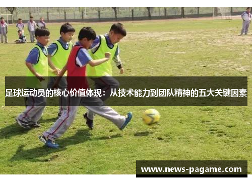 足球运动员的核心价值体现：从技术能力到团队精神的五大关键因素
