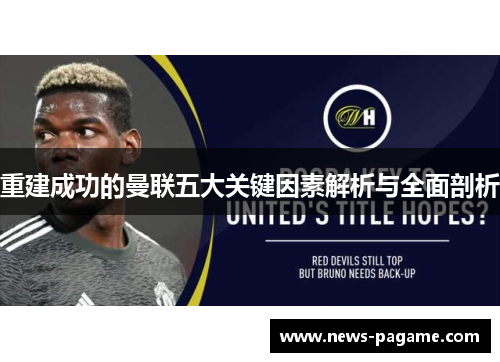 重建成功的曼联五大关键因素解析与全面剖析 重建成功的曼联五大关键因素解析与全面剖析