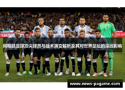 阿根廷足球顶尖球员与战术演变解析及其对世界足坛的深远影响 阿根廷足球顶尖球员与战术演变解析及其对世界足坛的深远影响