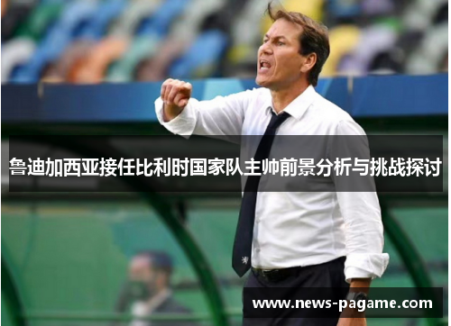 鲁迪加西亚接任比利时国家队主帅前景分析与挑战探讨