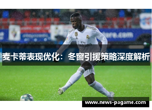 麦卡蒂表现优化:冬窗引援策略深度解析