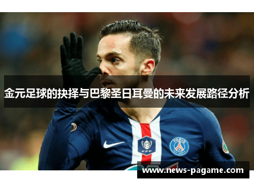 金元足球的抉择与巴黎圣日耳曼的未来发展路径分析