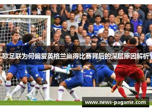 欧足联为何偏爱英格兰赢得比赛背后的深层原因解析