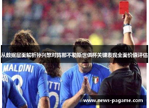 从数据层面解析孙兴慜对阵那不勒斯世俱杯关键表现全面价值评估 从数据层面解析孙兴慜对阵那不勒斯世俱杯关键表现全面价值评估