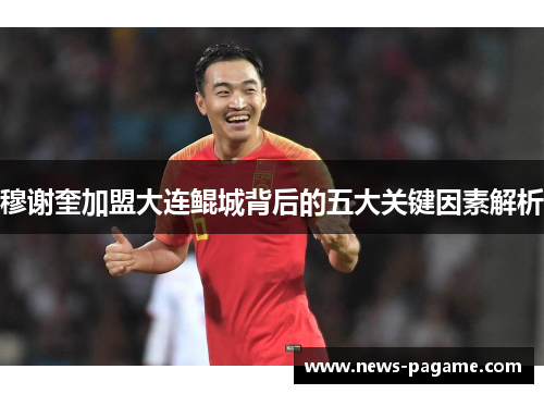 穆谢奎加盟大连鲲城背后的五大关键因素解析