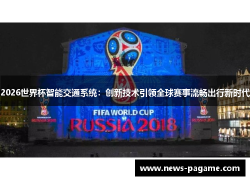2026世界杯智能交通系统：创新技术引领全球赛事流畅出行新时代