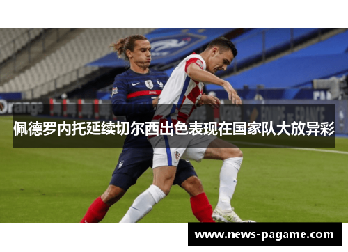 佩德罗内托延续切尔西出色表现在国家队大放异彩