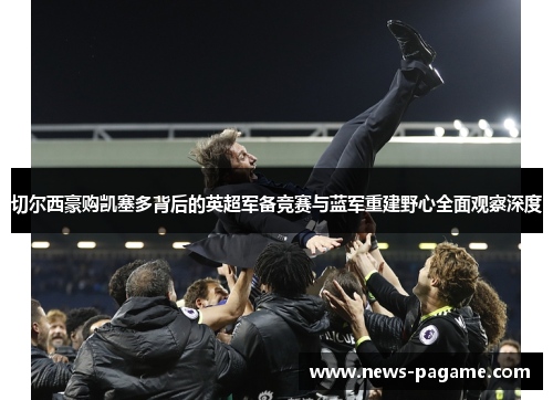 切尔西豪购凯塞多背后的英超军备竞赛与蓝军重建野心全面观察深度