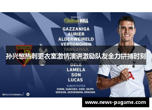 孙兴慜热刺更衣室激情演讲激励队友全力拼搏时刻