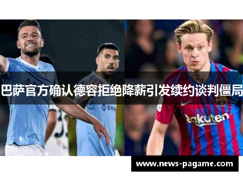 巴萨官方确认德容拒绝降薪引发续约谈判僵局