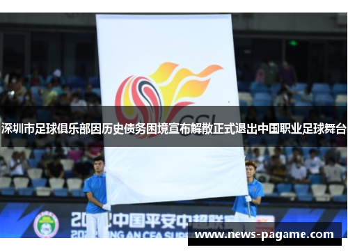 深圳市足球俱乐部因历史债务困境宣布解散正式退出中国职业足球舞台