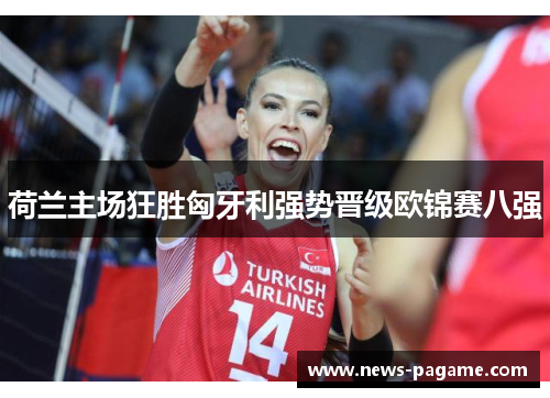荷兰主场狂胜匈牙利强势晋级欧锦赛八强 荷兰主场狂胜匈牙利强势晋级欧锦赛八强