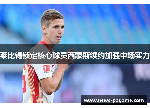 莱比锡锁定核心球员西蒙斯续约加强中场实力