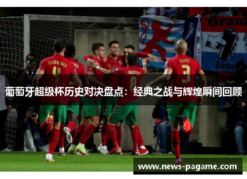 葡萄牙超级杯历史对决盘点：经典之战与辉煌瞬间回顾