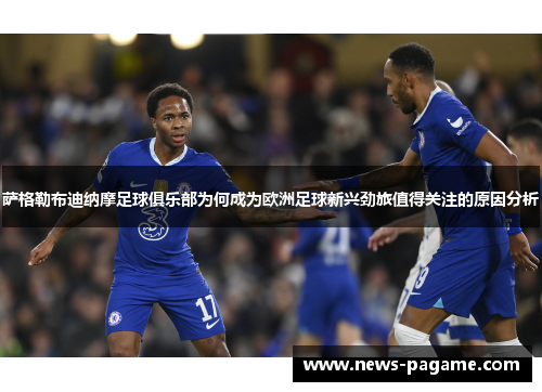 萨格勒布迪纳摩足球俱乐部为何成为欧洲足球新兴劲旅值得关注的原因分析 萨格勒布迪纳摩足球俱乐部为何成为欧洲足球新兴劲旅值得关注的原因分析