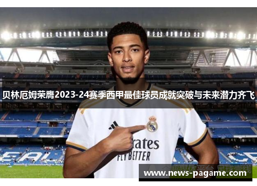 贝林厄姆荣膺2023-24赛季西甲最佳球员成就突破与未来潜力齐飞