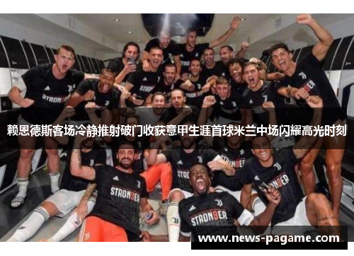 赖恩德斯客场冷静推射破门收获意甲生涯首球米兰中场闪耀高光时刻