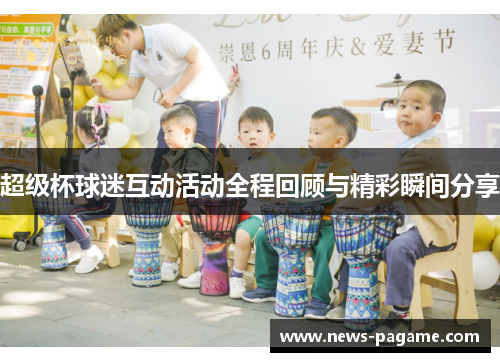 超级杯球迷互动活动全程回顾与精彩瞬间分享