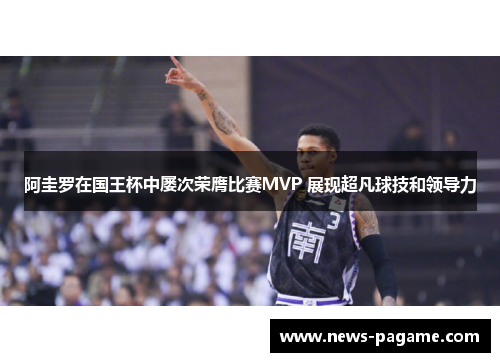 阿圭罗在国王杯中屡次荣膺比赛MVP 展现超凡球技和领导力