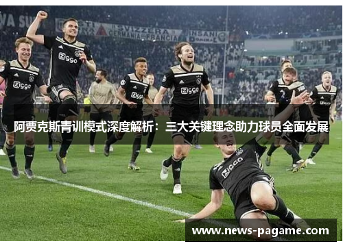 阿贾克斯青训模式深度解析:三大关键理念助力球员全面发展 阿贾克斯青训模式深度解析:三大关键理念助力球员全面发展