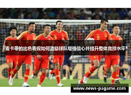 麦卡蒂的出色表现如何激励球队增强信心并提升整体竞技水平 麦卡蒂的出色表现如何激励球队增强信心并提升整体竞技水平