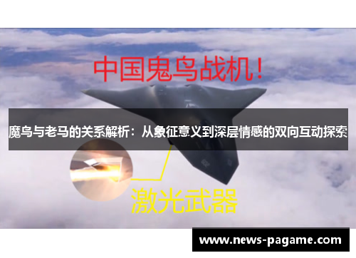 魔鸟与老马的关系解析:从象征意义到深层情感的双向互动探索 魔鸟与老马的关系解析:从象征意义到深层情感的双向互动探索
