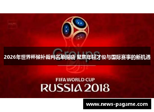 2026年世界杯候补裁判名单揭晓 聚焦年轻才俊与国际赛事的新机遇 2026年世界杯候补裁判名单揭晓 聚焦年轻才俊与国际赛事的新机遇