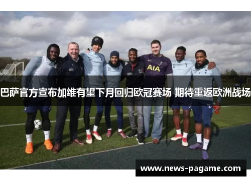 巴萨官方宣布加维有望下月回归欧冠赛场 期待重返欧洲战场