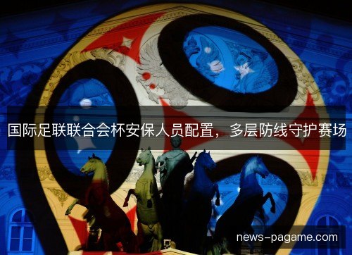 国际足联联合会杯安保人员配置，多层防线守护赛场